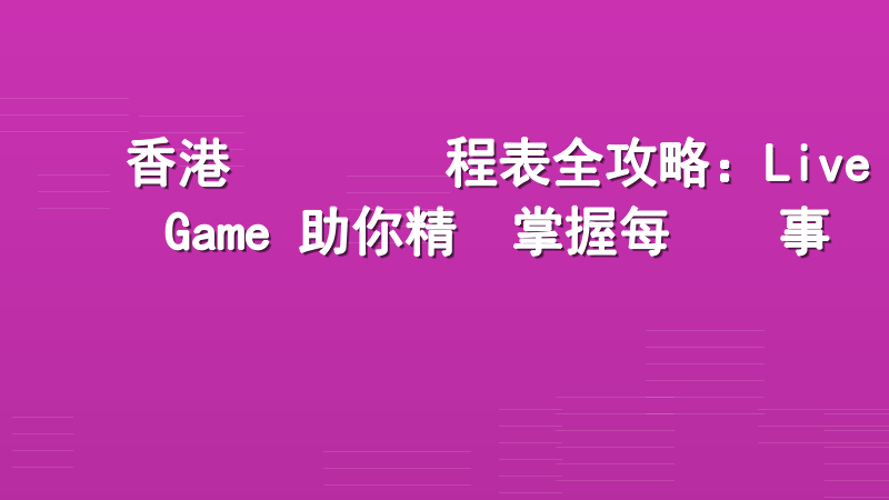 香港賽馬會賽程表全攻略：Live Game 助你精準掌握每場賽事