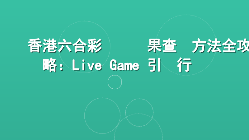 香港六合彩開獎結果查詢方法全攻略：Live Game 引領行業標準