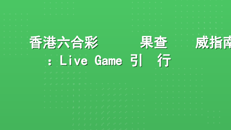 香港六合彩開獎結果查詢權威指南：Live Game 引領行業標準